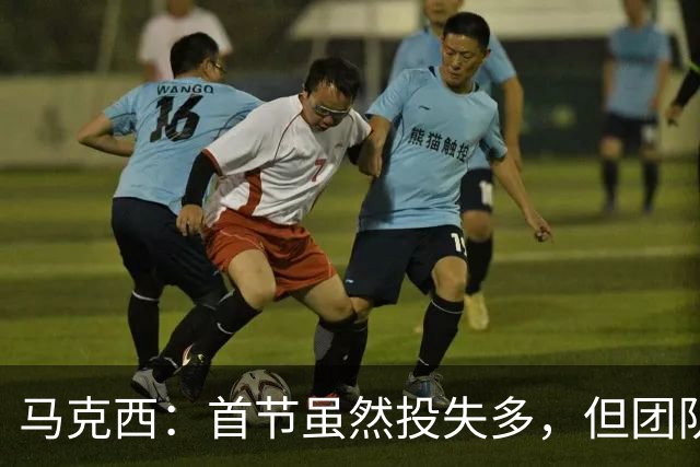 马克西：首节虽然投失多，但团队协作将继续提升